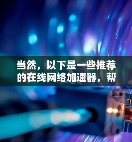 当然，以下是一些推荐的在线网络加速器，帮助您提升网络速度