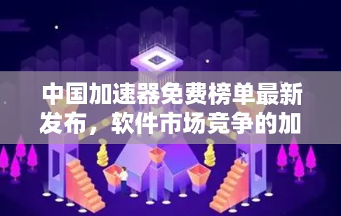 中国加速器免费榜单最新发布，软件市场竞争的加剧与机遇