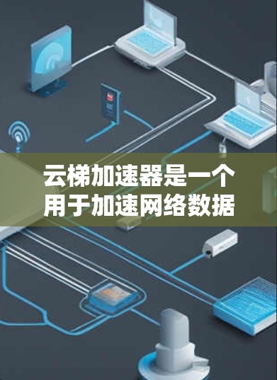 云梯加速器是一个用于加速网络数据的工具,通常是指一种软件或工具,可以提高网络数据的传输速度。如果用户提到云梯加速器免费5小时,可能意味着他们希望使用该工具时有5个小时的使用时间,但需要明确这一点 云梯加速器是一个用于加速网络数据的工具,通常是指一种软件或工具,可以提高网络数据的传输速度。如果用户提到云梯加速器免费5小时,可能意味着他们希望使用该工具时有5个小时的使用时间,但需要明确这一点