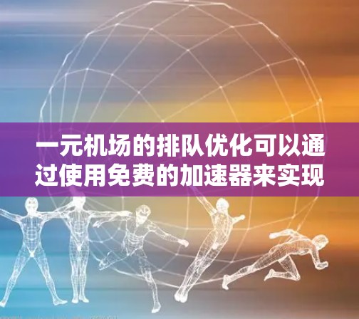 一元机场的排队优化可以通过使用免费的加速器来实现,以下是详细的步骤和建议 一元机场的排队优化可以通过使用免费的加速器来实现,以下是详细的步骤和建议
