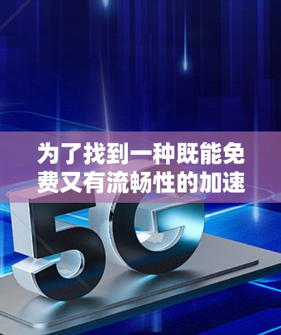 为了找到一种既能免费又有流畅性的加速器，您可以按照以下步骤进行