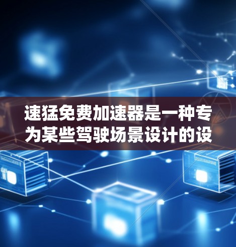 速猛免费加速器是一种专为某些驾驶场景设计的设备，旨在提供加速功能，通常免费。它可能结合传统汽车的加速系统和手控加速，使用户在驾驶时有更多的灵活选择。以下是关于该加速器的详细信息
