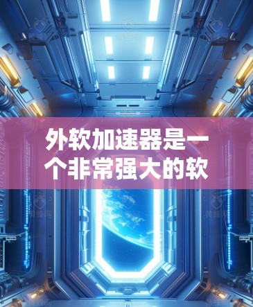 外软加速器是一个非常强大的软件，但它通常会收费。如果用户希望使用外软加速器免费版本，建议使用一些免费的搜索网站。以下是几个推荐的免费搜索网站