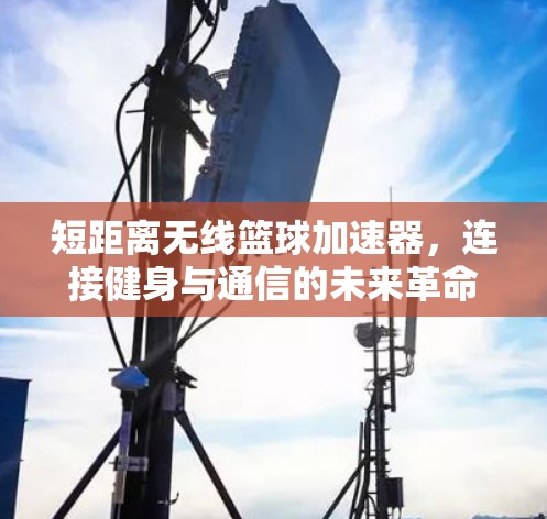 短距离无线篮球加速器，连接健身与通信的未来革命