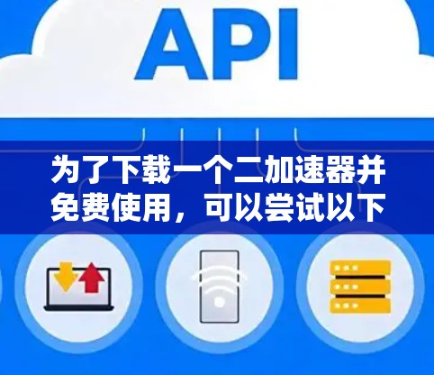 为了下载一个二加速器并免费使用，可以尝试以下方法