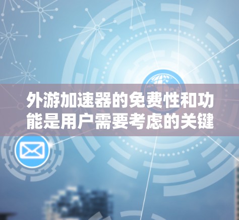 外游加速器的免费性和功能是用户需要考虑的关键因素。以下是对外游加速器的详细分析
