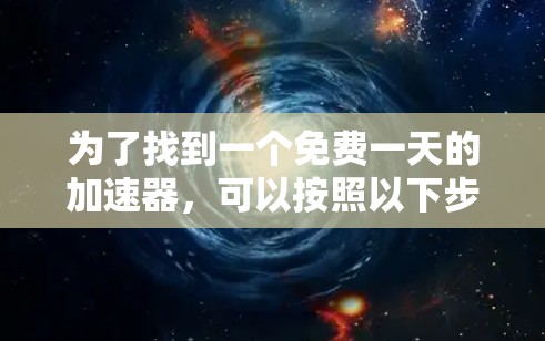 为了找到一个免费一天的加速器，可以按照以下步骤进行