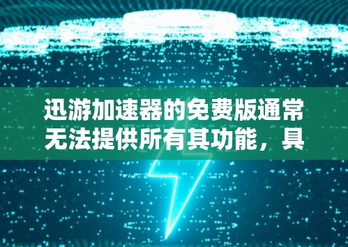 迅游加速器的免费版通常无法提供所有其功能，具体取决于其版本。以下是关于是否可以免费使用的详细分析