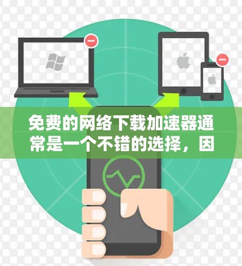 免费的网络下载加速器通常是一个不错的选择,因为它没有广告,可能提供了一些有用的功能,如推荐服务器和自动调整下载速度。下面是基于以上思考的建议 免费的网络下载加速器通常是一个不错的选择,因为它没有广告,可能提供了一些有用的功能,如推荐服务器和自动调整下载速度。下面是基于以上思考的建议