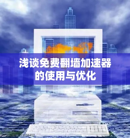 浅谈免费翻墙加速器的使用与优化
