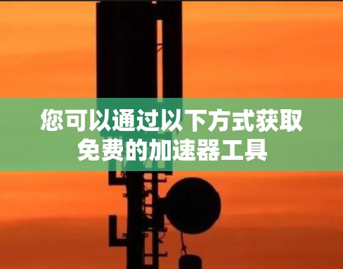 您可以通过以下方式获取免费的加速器工具 您可以通过以下方式获取免费的加速器工具