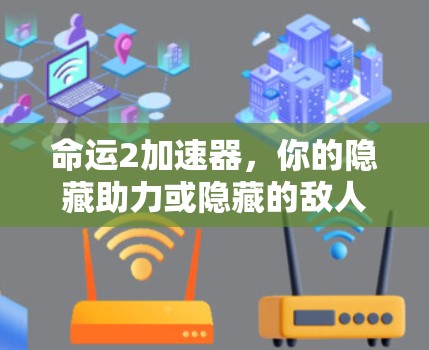 命运2加速器,你的隐藏助力或隐藏的敌人 命运2加速器,你的隐藏助力或隐藏的敌人