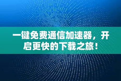 一键免费通信加速器,开启更快的下载之旅! 一键免费通信加速器,开启更快的下载之旅!