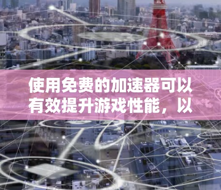 使用免费的加速器可以有效提升游戏性能，以下是一些步骤和技巧