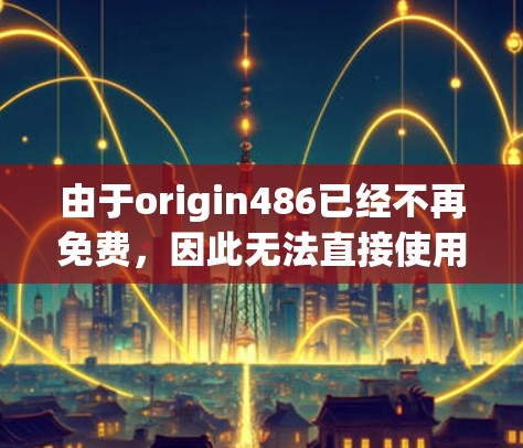 由于origin486已经不再免费，因此无法直接使用它作为加速器。替代方案包括