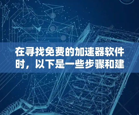 在寻找免费的加速器软件时，以下是一些步骤和建议，帮助您有效地获取到所需工具