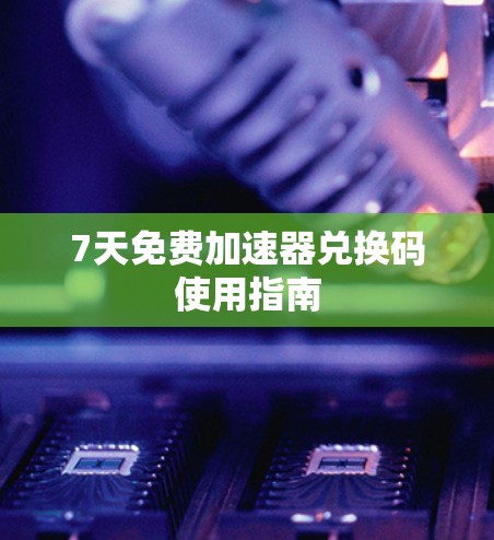 7天免费加速器兑换码使用指南