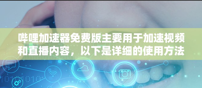 哔哩加速器免费版主要用于加速视频和直播内容，以下是详细的使用方法和功能说明