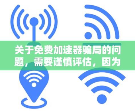 关于免费加速器骗局的问题，需要谨慎评估，因为这种说法并不常见，但也并非完全排除。以下是对这一问题的详细分析
