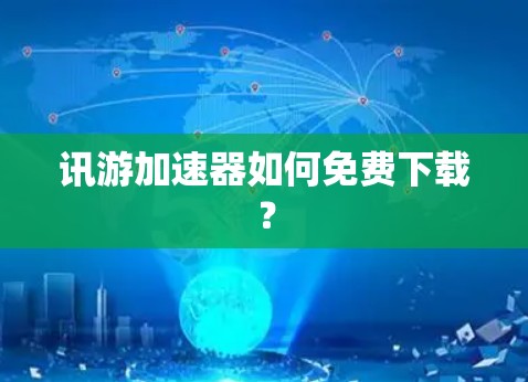 讯游加速器如何免费下载? 讯游加速器如何免费下载?