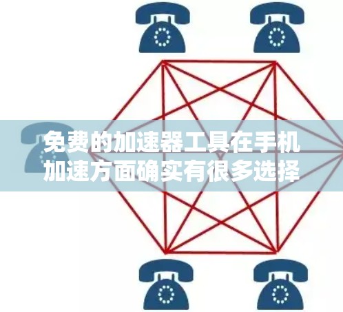 免费的加速器工具在手机加速方面确实有很多选择，但需要注意的是，有些工具可能需要付费才能使用。以下是一些免费的加速器工具推荐，可以帮助你提升手机的速度