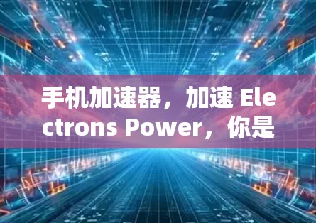 手机加速器，加速 Electrons Power，你是值得的！