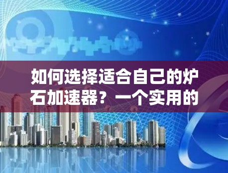 如何选择适合自己的炉石加速器？一个实用的手机加速指南