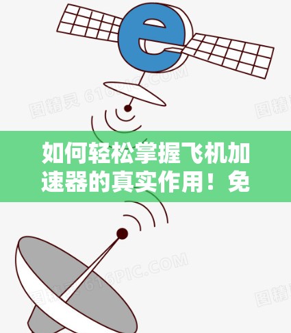 如何轻松掌握飞机加速器的真实作用！免费使用方法解析！