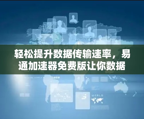 轻松提升数据传输速率，易通加速器免费版让你数据无缝传输