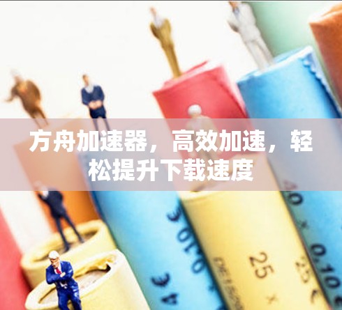 方舟加速器，高效加速，轻松提升下载速度