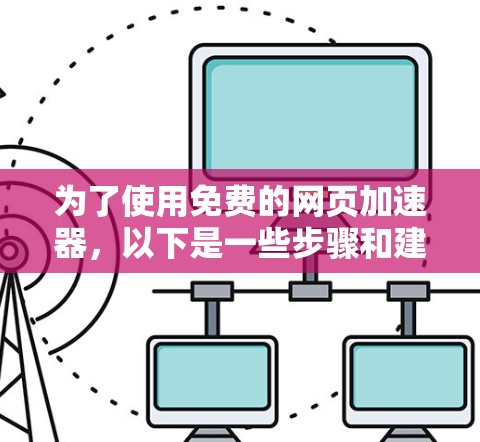 为了使用免费的网页加速器，以下是一些步骤和建议，帮助你选择和使用可靠的加速工具