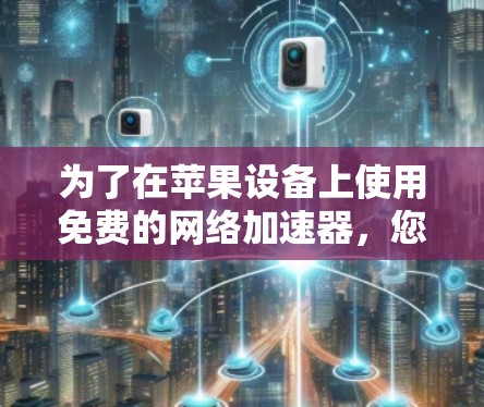 为了在苹果设备上使用免费的网络加速器，您可以按照以下步骤操作