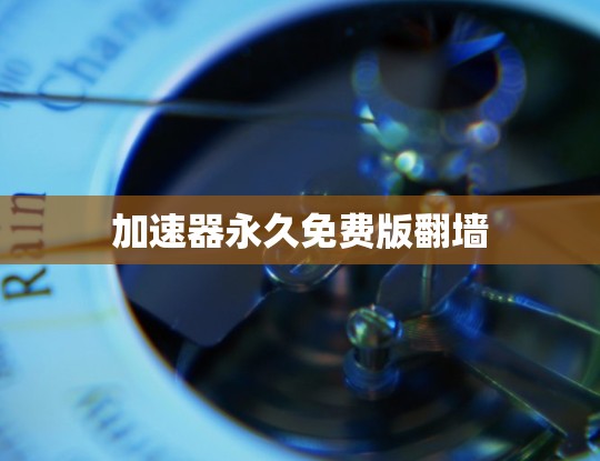 加速器永久免费版翻墙 加速器永久免费版翻墙
