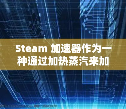 Steam 加速器作为一种通过加热蒸汽来加速物体运动的装置,可能在特定情况下免费提供。以下是对其可能免费供应原因的详细分析 Steam 加速器作为一种通过加热蒸汽来加速物体运动的装置,可能在特定情况下免费提供。以下是对其可能免费供应原因的详细分析