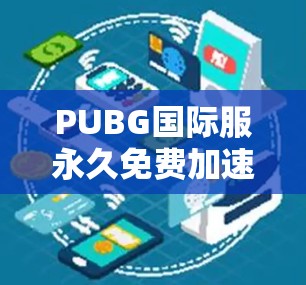 PUBG国际服永久免费加速器，重塑游戏生态的深度革新