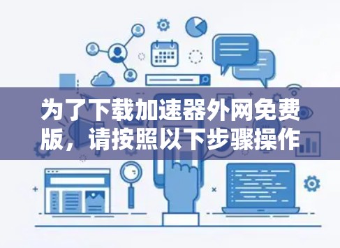 为了下载加速器外网免费版，请按照以下步骤操作