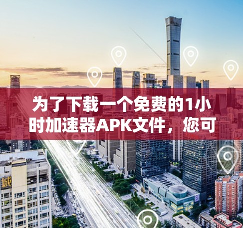 为了下载一个免费的1小时加速器APK文件,您可以按照以下步骤进行 为了下载一个免费的1小时加速器APK文件,您可以按照以下步骤进行