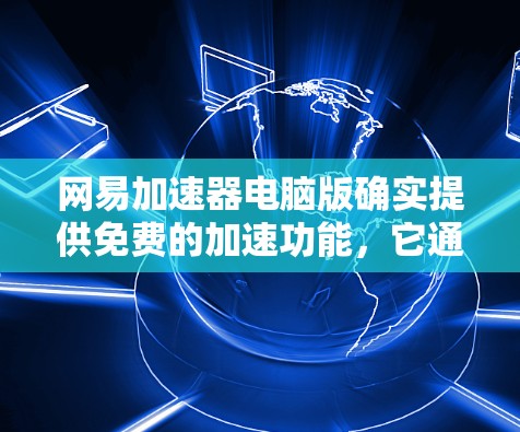 网易加速器电脑版确实提供免费的加速功能，它通常被称为网易加速器或加速版加速器。以下是关于其免费版的详细介绍