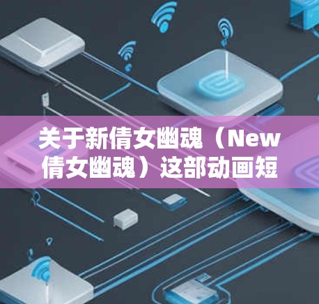 关于新倩女幽魂（New倩女幽魂）这部动画短片，我了解到这是由新倩、幽魂和加速器三个人组成的团队合作制作的动画短片。这部短片的主题是关于勇气、友谊和冒险的主题，剧情紧凑，情节跌宕起伏
