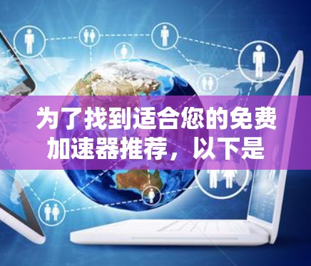 为了找到适合您的免费加速器推荐，以下是一些有用的信息和工具