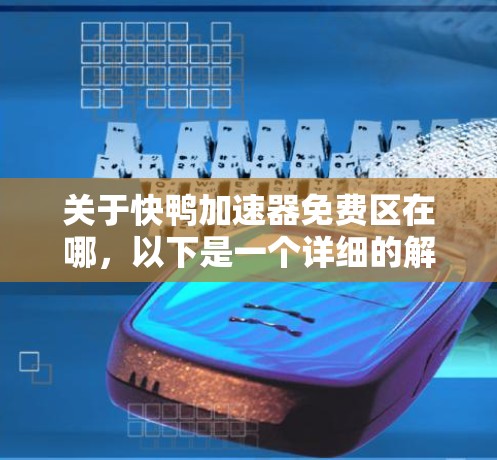 关于快鸭加速器免费区在哪，以下是一个详细的解决方案，涵盖了多个加速器平台及其免费区域的信息