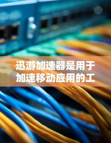 迅游加速器是用于加速移动应用的工具,通常提供免费版和付费版两种版本。以下是关于迅游加速器免费版的详细介绍 迅游加速器是用于加速移动应用的工具,通常提供免费版和付费版两种版本。以下是关于迅游加速器免费版的详细介绍