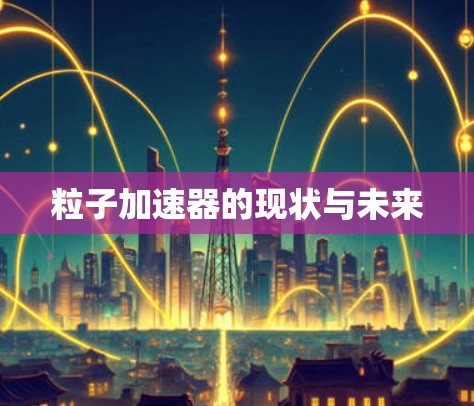 粒子加速器的现状与未来