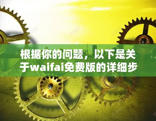 根据你的问题，以下是关于waifai免费版的详细步骤说明