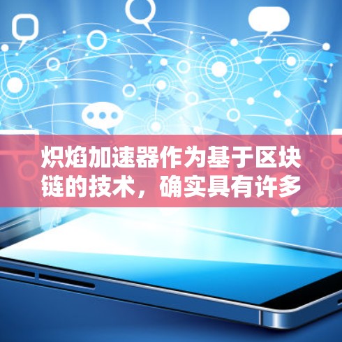 炽焰加速器作为基于区块链的技术，确实具有许多吸引人的特点，包括无广告、永久免费以及可靠连接等。然而，作为免费版，它是否完全无问题等待进一步探索和验证。以下是对炽焰加速器的详细分析
