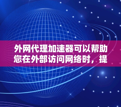 外网代理加速器可以帮助您在外部访问网络时，提升网络连接的稳定性和速度。以下是一些推荐的外网代理加速器，涵盖了不同的需求和使用场景