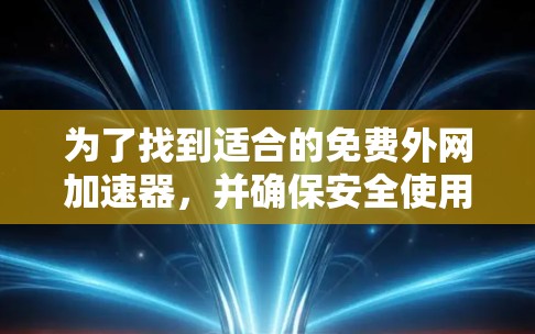为了找到适合的免费外网加速器，并确保安全使用，以下是详细的步骤和建议