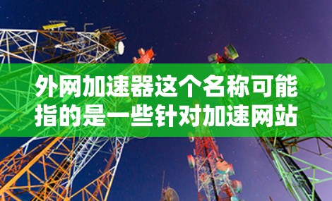 外网加速器这个名称可能指的是一些针对加速网站访问的工具或技术，具体含义可能因平台而异。如果你指的是某个特定的加速技术或工具，您可以通过以下步骤优化网页内容，提升网站访问体验