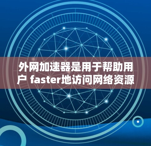 外网加速器是用于帮助用户 faster地访问网络资源的工具。如果你无法直接连接到互联网，或者希望在没有连接到互联网的情况下 faster地访问网页内容，外网加速器可以帮助你