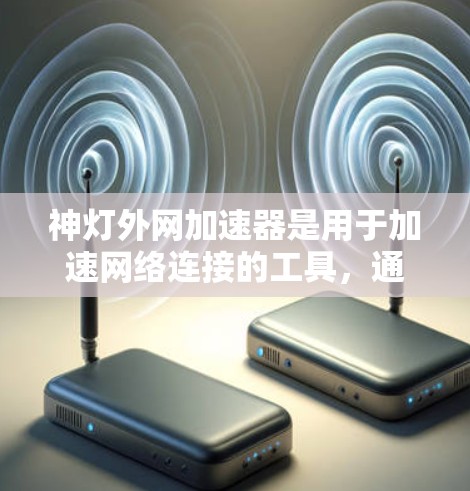 神灯外网加速器是用于加速网络连接的工具，通常分为移动应用和 web 浏览器两种。以下是使用该工具的步骤
